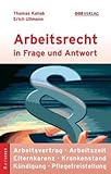 Arbeitsrecht in Frage und Antwort: Bewerbung - Arbeitsvertrag - Arbeitszeit - Krankenstand - Kündigung - Abfertigung