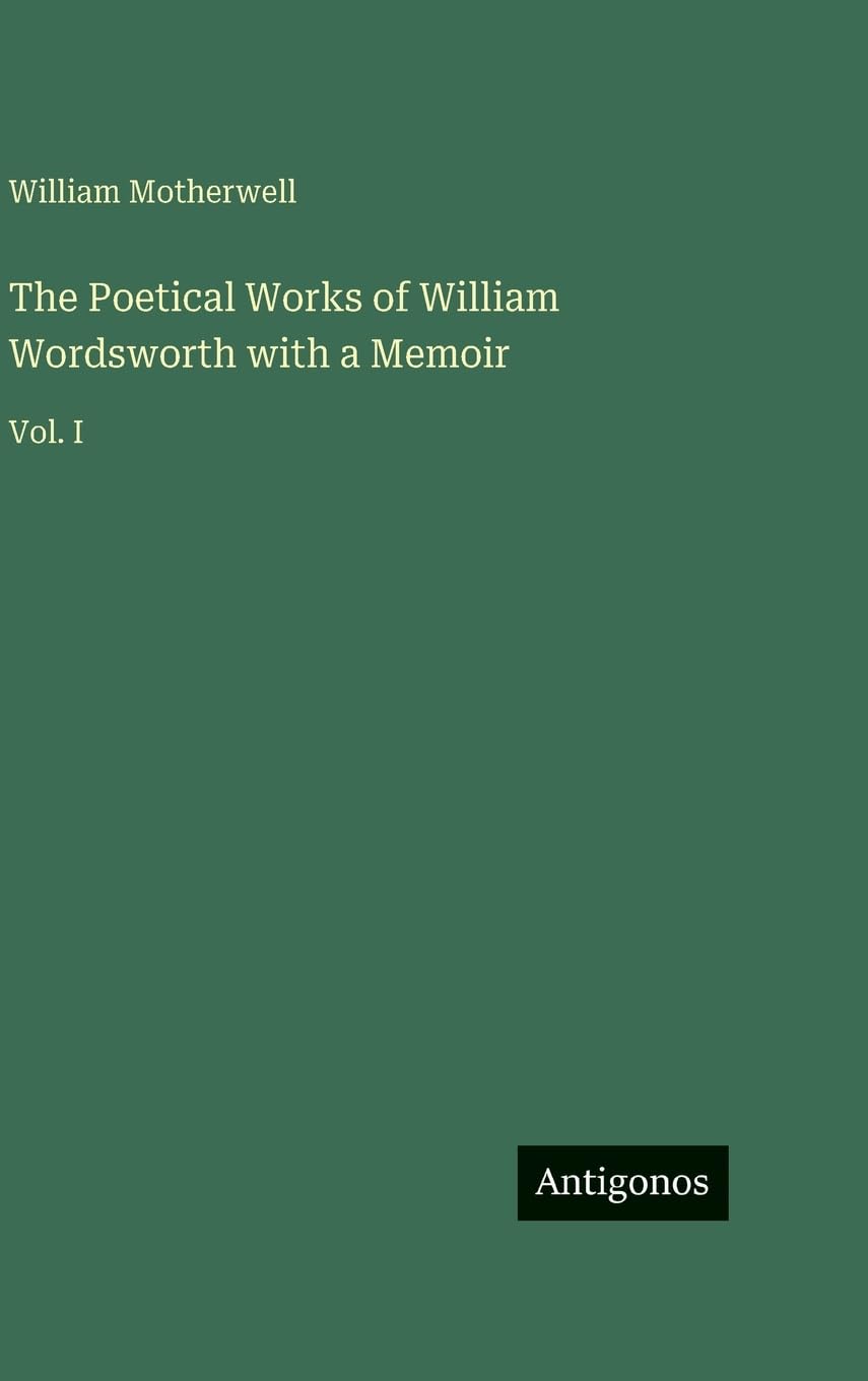 The Poetical Works of William Wordsworth with a Memoir: Vol. I