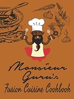 Monsieur Guru's Fusion Cuisine Cookbook: From the kitchen, heart and brain of Monsieur Guru. B0F5Q463QW Book Cover