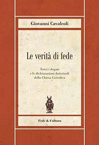 Le verità di fede. Tutti i dogmi e le dichiarazioni dottrinali della Chiesa Catto