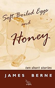 Soft-Boiled Eggs and Honey ten short stories