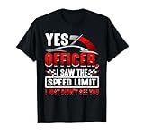 Yes officer I saw the speed limit i just didn't see you T-Shirt