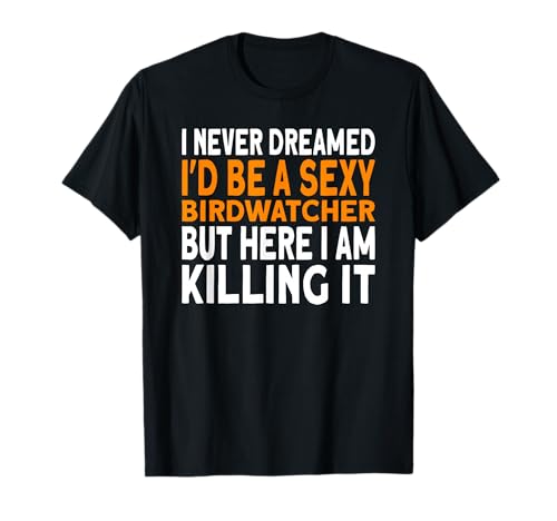 I never dreamed I'd be a Birdwatcher Birding T-Shirt