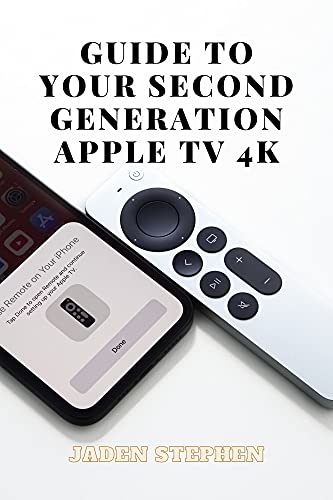 GUIDE TO YOUR SECOND GENERATION APPLE TV 4K: A Guidebook on all you need to know about the second generation Apple TV 4k from setting it up to how it functions and how to use it with illustrations