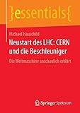 Neustart des LHC: CERN und die Beschleuniger: Die Weltmaschine anschaulich erklärt (essentials) - Michael Hauschild 