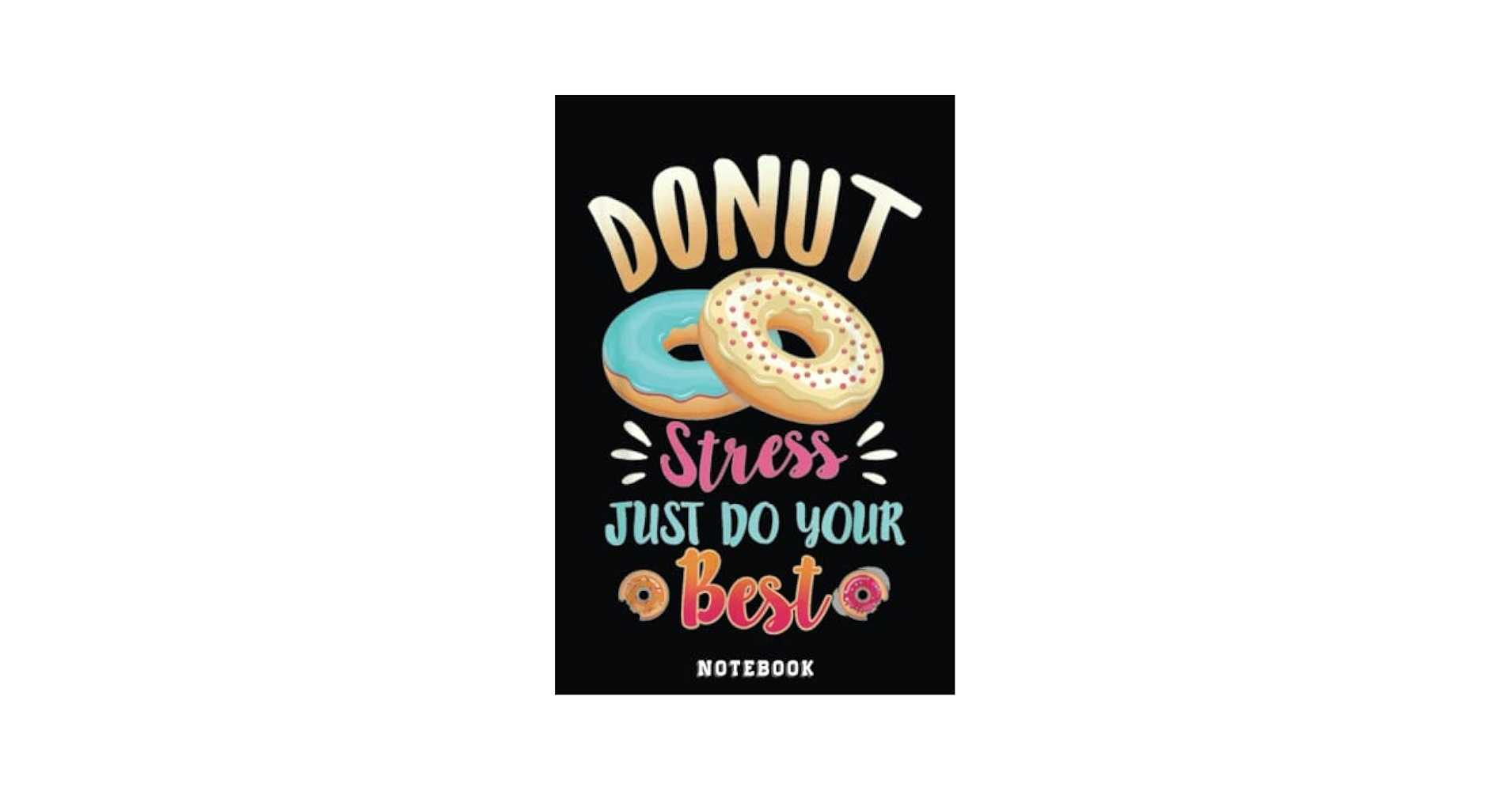 Donut Stress Just Do Your Best Testing Days Donut Teacher Notebook: Inspirational Journal or Notebook for Teacher Gift: Great for Teacher ... End Gift /110 Page Portable 6x9