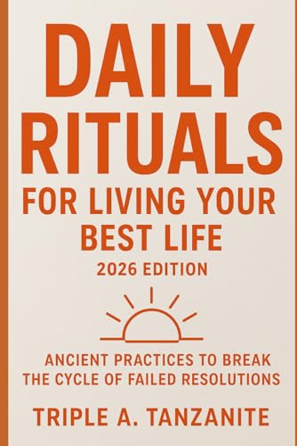 Daily Rituals For Living Your Best Life 2026 Edition: Ancient Practices to Break the Cycle of Failed Resolutions