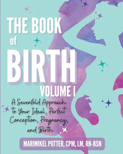The Book of Birth, Volume I: A Sevenfold Approach to Your Ideal, Perfect Conception, Pregnancy, and Birth
