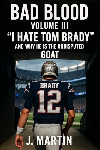 Bad Blood, Volume III: 'I Hate Tom Brady' And Why He Is The Undisputed GOAT (Bad Blood Sports Series)