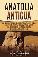 Anatolia Antigua: Una Fascinante Guía de las Antiguas Civilizaciones de Asia, Incluyendo los hititas, los arameos, los luvitas, los neoasirios, los ... los romanos y más (Civilizaciones olvidadas)