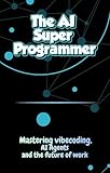 The Ai Super Programmer: Mastering VIBE coding, AI Agents and The future of work for teens