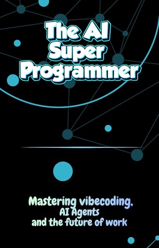 The Ai Super Programmer: Mastering VIBE coding, AI Agents and The future of work for teens