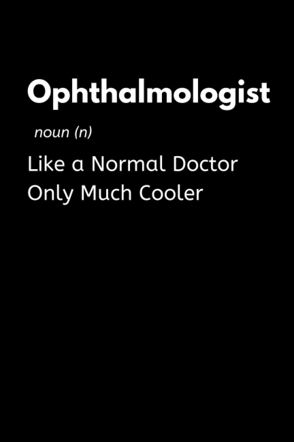 Ophthalmologist - Like a Normal Doctor Only Much Cooler: Funny Ophthalmology Notebook With Lined Pages, A Great Appreciation Gift Idea For An Ophthalmologist