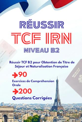 Réussir Tcf Irn Niveau B2: Réussir Tcf B2 Pour Obtention De Titre De Séjour Et Naturalisation Française, 90 Exercices De Compréhension Orale (200 Ques