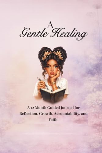 A Gentle Healing: A 12-Month Guided Journal for Reflection, Growth, Accountability, and Faith