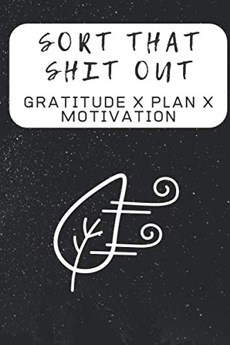 Sort That Shit out in 30 second's - Daily Planner, Notebook, Gratitude Journal, 6'x9': Bring positive thinking into your life in just 30 seconds a day. Daily Practice as a Key to Success