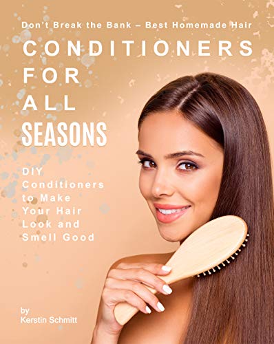 Don't Break the Bank - Best Homemade Hair Conditioners for All Seasons: DIY Conditioners to Make Your Hair Look and Smell Good