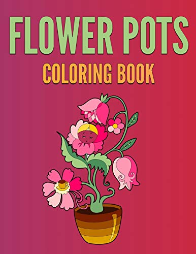 Flower Pots Coloring Book: Beautiful Flower Pots Designs for Stress Relief and Relaxation