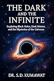 The Dark and the Infinite: Exploring Black Holes, Dark Matter, and the Mysteries of the Universe (Beyond the Stars – Unlocking the Secrets of the Universe Book 2)