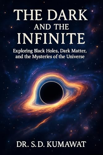 The Dark and the Infinite: Exploring Black Holes, Dark Matter, and the Mysteries of the Universe (Beyond the Stars – Unlocking the Secrets of the Universe Book 2)