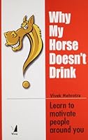 Why My Horse Doesn t Drink ; Learn to Motivate People Around You 8130900963 Book Cover