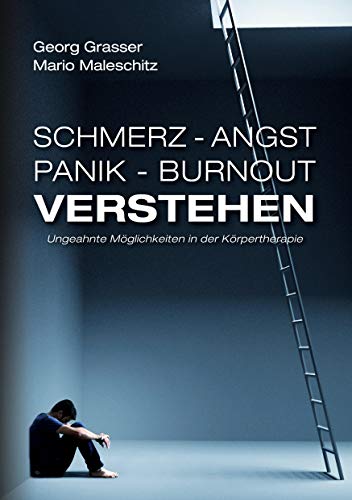 Schmerz - Angst - Panik und Burnout verstehen: Ungeahnte Möglichkeiten der Körpertherapie