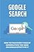 Produktbild Google Search: How To Find Every Piece Of Information You Need On Google Effectively: How To Search On Google Docs