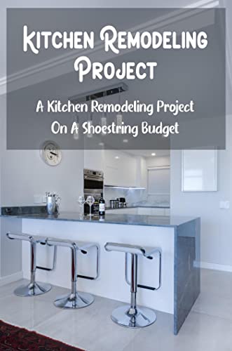 Kitchen Remodeling Project: A Kitchen Remodeling Project On A Shoestring Budget