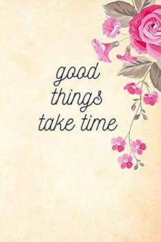 Flower Notebook, Good Things Take Time: 6 X 9 Inches Blank Lined Notebook Journal, Motivational and Inspirational Notebook,quote Notbook Birthday Gift, Valentines Day Gift : Perfect Inspirational Jour