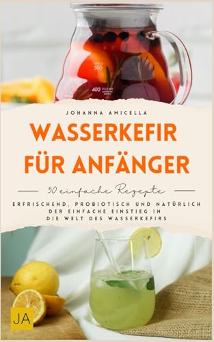 Wasserkefir für Anfänger: Wasserkefir selber machen leicht erklärt – Schritt-für-Schritt-Anleitungen, einfache Rezepte und Fermentationswissen für gesunde probiotische Getränke im Alltag