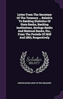Letter from the Secretary of the Treasury ... Relative to Banking Statistics of State Banks, Banking Institutions, Savings Banks and National Banks, Etc., from the Periods of 1830 and 1863, Respective