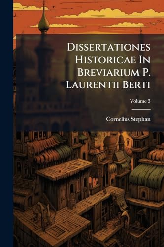 Dissertationes Historicae In Breviarium P. Laurentii Berti: Continens Postrema Octo Secula Ab Xi. Usque Ad Praesens Tempus; Volume 3