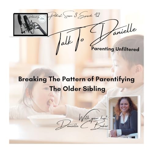 Breaking The Pattern of Parentifying The Older Sibling with Danielle C Baker