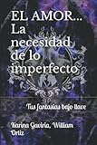  EL AMOR... La necesidad de lo imperfecto: Tus fantasias bajo llave