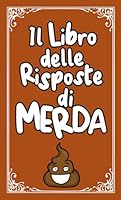 IL LIBRO DELLE RISPOSTE DI MERDA: 250 risposte. Zero filtri. Una valanga di sarcasmo. OBIETTIVO RIDERE E DIVERTIRSI (Italian Edition) B0F6D1SGG5 Book Cover