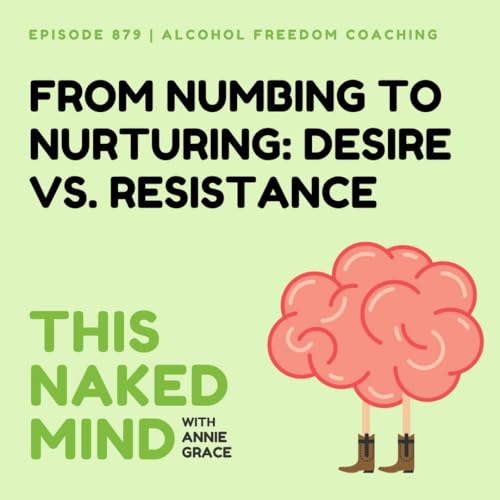 From Numbing to Nurturing: Desire vs. Resistance | Alcohol Freedom Coaching | E879