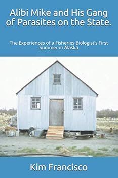 Alibi Mike and His Gang of Parasites on the State.: The Experiences of a Fisheries Biologist's First Summer in Alaska