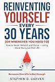 Reinventing Yourself Every 30 Years (or Whenever You Need To): How to Reset, Rebuild, and Thrive...