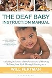 The Deaf Baby Instruction Manual: A Guide for Parents of Deaf and Hard of Hearing Children from Birth Through Kindergart: A Guide for Parents of Deaf and Hard of Hearing Children from Birth Through Kindergarten