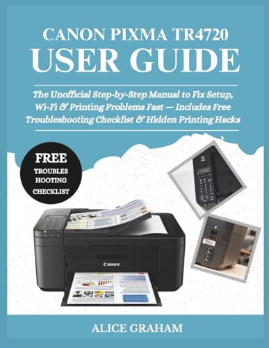 CANON PIXMA TR4720 USER GUIDE: The Unofficial Step-by-Step Manual to Fix Setup, Wi-Fi & Printing Problems Fast — Includes Free Troubleshooting ... Printing Hacks (Tech for Beginners & Seniors)