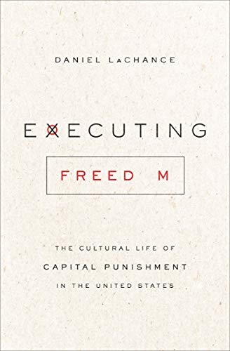 Executing Freedom The Cultural Life Of Capital Punishment In The United States Kindle Edition By Lachance Daniel Politics Social Sciences Kindle Ebooks Amazon Com