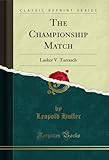  The Championship Match: Lasker V. Tarrasch (Classic Reprint) (English Edition)