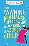 From Yawning to Brilliance, Superpowers for the Mom of a Bored Child: Strategies and practical games to ignite imagination and defeat child's boredom