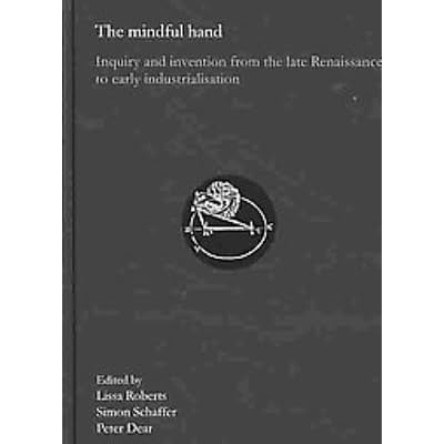 The mindful hand: Inquiry and invention from the late Renaissance to early industrialisation