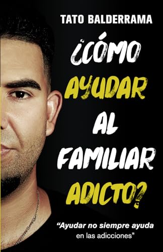 ¿Cómo ayudar al familiar adicto?: Ayudar no siempre ayuda en las adicciones. (Spanish Edition)