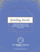 The Relentless Parent: A Happy Medium Approach guide to showing up authentically for yourself and your child in a consistent, evidence informed way. (The Happy Medium Approach) B0CQRPK74J Book Cover