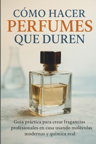 Cómo Hacer Perfumes Que Duren: Guía práctica para crear...