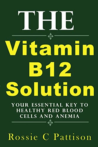 The Vitamin B12 Solution: Your Essential Key To Healthy Red Blood Cells And Anemia (Nutrition And Health)