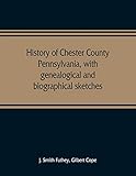 History of Chester County, Pennsylvania, with genealogical and biographical sketches