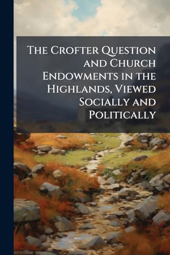 The Crofter Question and Church Endowments in the Highlands, Viewed Socially and Politically